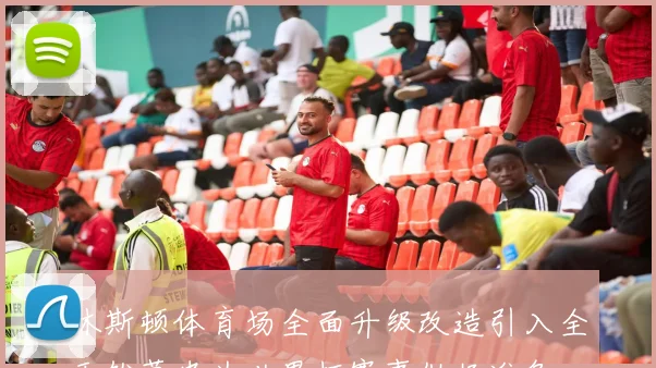 休斯顿体育场全面升级改造引入全天然草皮为世界杯赛事做好准备