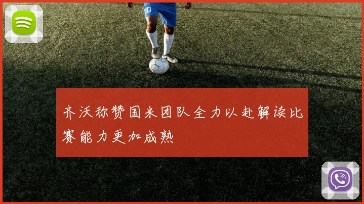 齐沃称赞国米团队全力以赴解读比赛能力更加成熟
